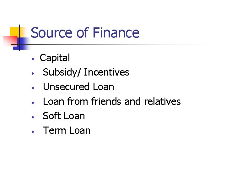 Source of Finance • • • Capital Subsidy/ Incentives Unsecured Loan from friends and