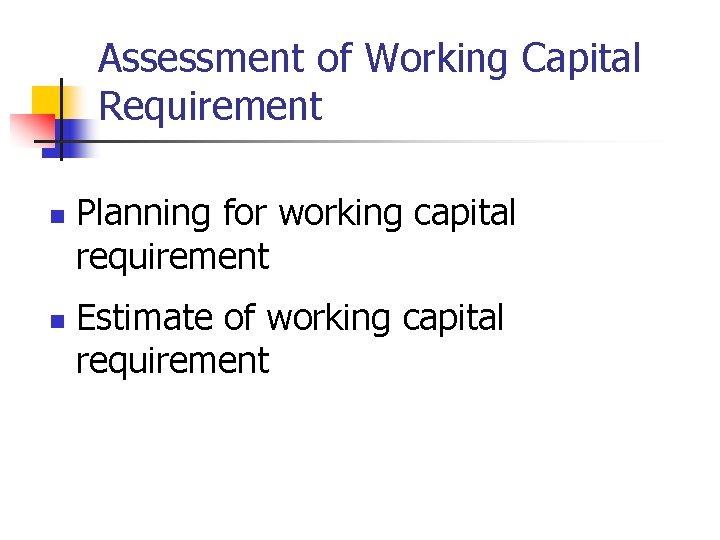 Assessment of Working Capital Requirement n n Planning for working capital requirement Estimate of