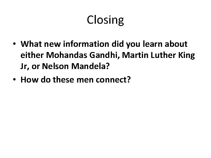 Closing • What new information did you learn about either Mohandas Gandhi, Martin Luther