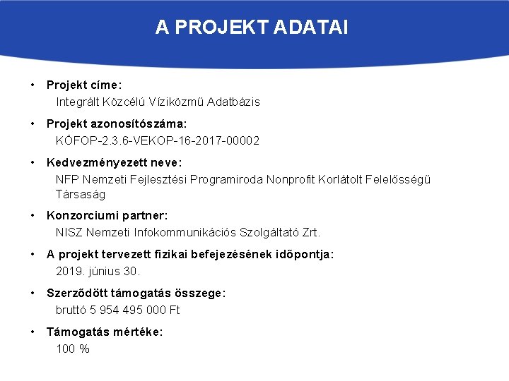 A PROJEKT ADATAI • Projekt címe: Integrált Közcélú Víziközmű Adatbázis • Projekt azonosítószáma: KÖFOP-2.