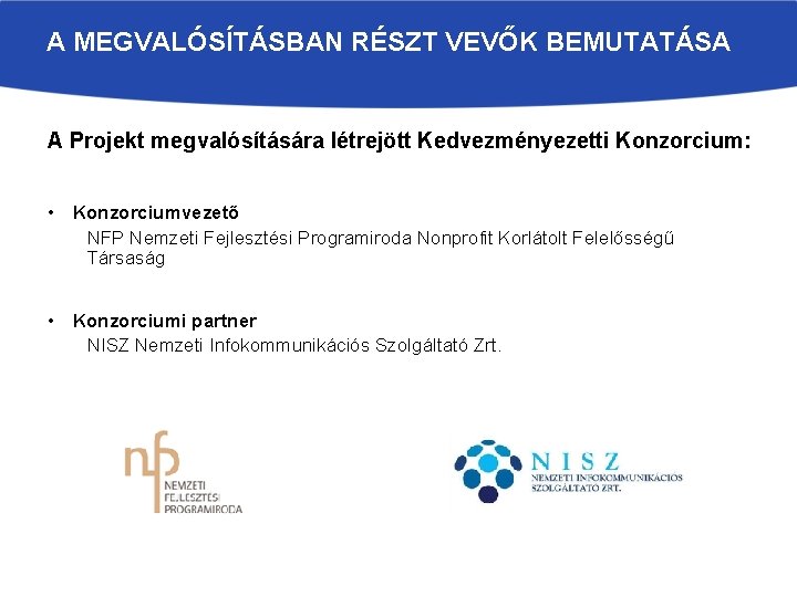 A MEGVALÓSÍTÁSBAN RÉSZT VEVŐK BEMUTATÁSA A Projekt megvalósítására létrejött Kedvezményezetti Konzorcium: • Konzorciumvezető NFP