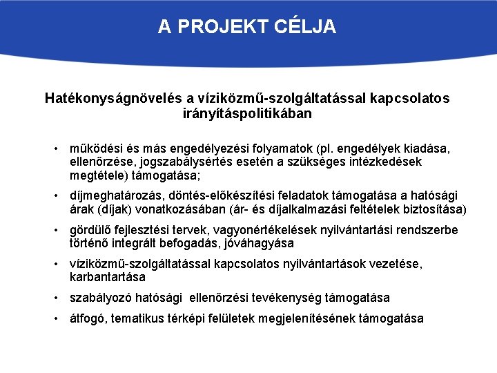 A PROJEKT CÉLJA Hatékonyságnövelés a víziközmű-szolgáltatással kapcsolatos irányításpolitikában • működési és más engedélyezési folyamatok