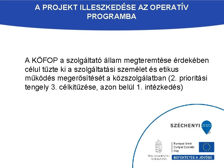 A PROJEKT ILLESZKEDÉSE AZ OPERATÍV PROGRAMBA A KÖFOP a szolgáltató állam megteremtése érdekében célul