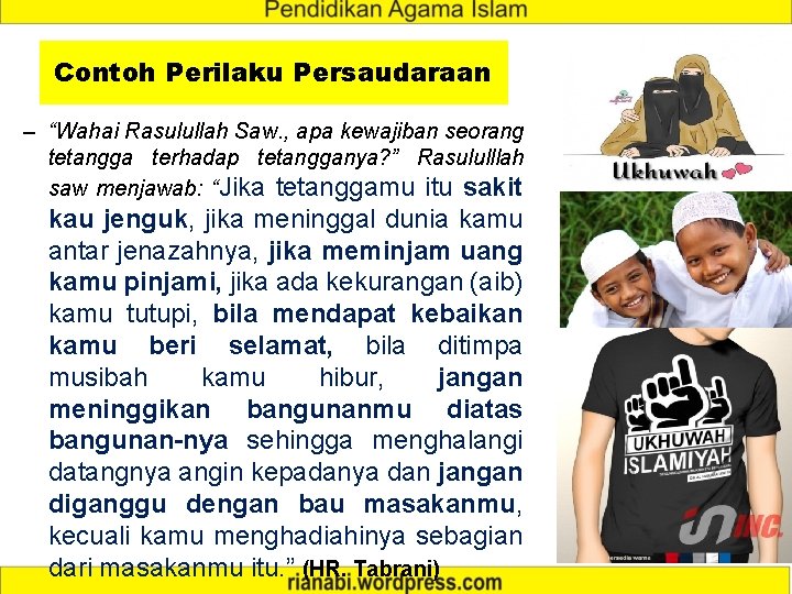 Contoh Perilaku Persaudaraan – “Wahai Rasulullah Saw. , apa kewajiban seorang tetangga terhadap tetangganya?