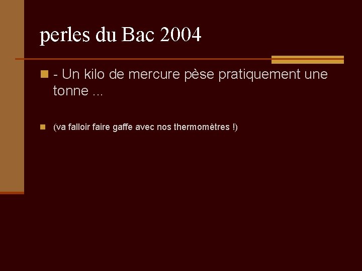 perles du Bac 2004 n - Un kilo de mercure pèse pratiquement une tonne.