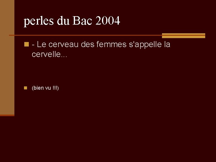 perles du Bac 2004 n - Le cerveau des femmes s'appelle la cervelle. .