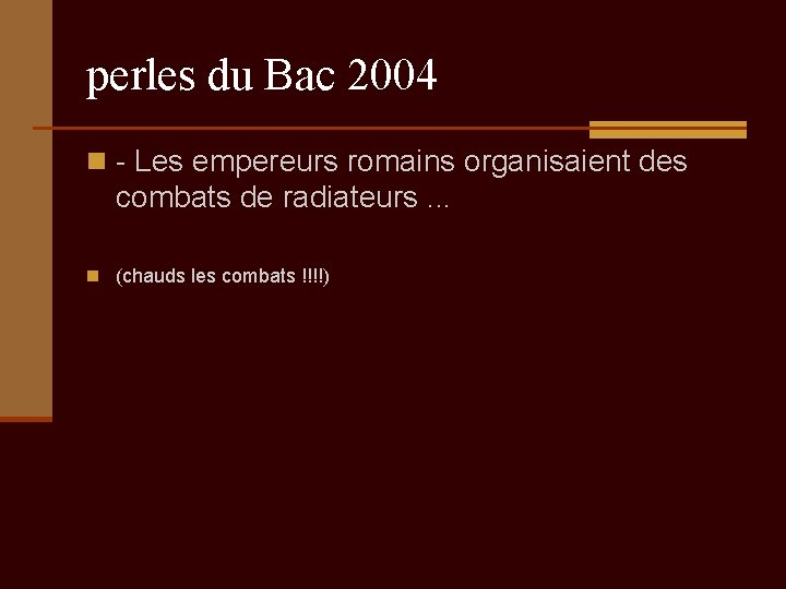 perles du Bac 2004 n - Les empereurs romains organisaient des combats de radiateurs.