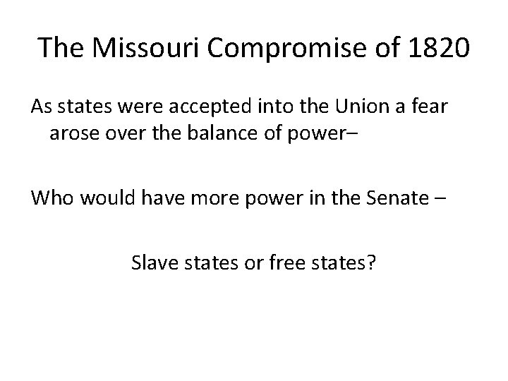 The Missouri Compromise of 1820 As states were accepted into the Union a fear