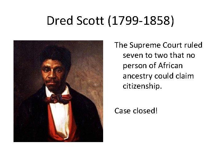 Dred Scott (1799 -1858) The Supreme Court ruled seven to two that no person