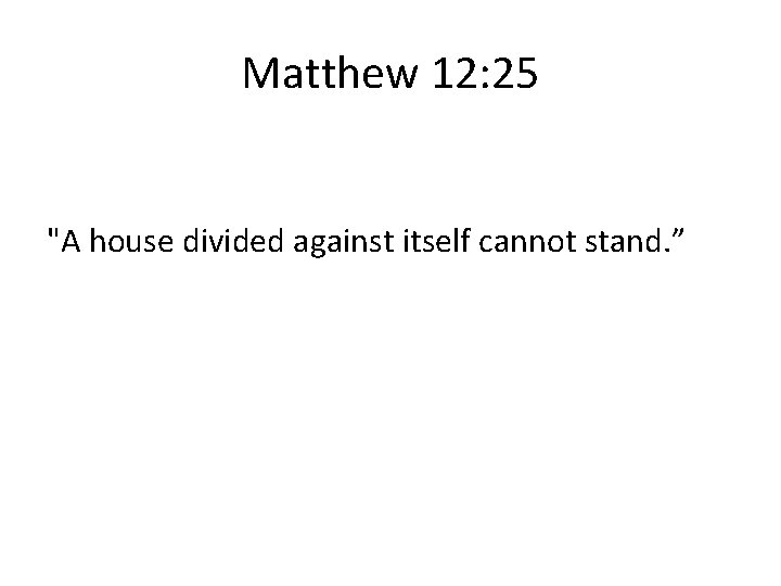 Matthew 12: 25 "A house divided against itself cannot stand. ” 