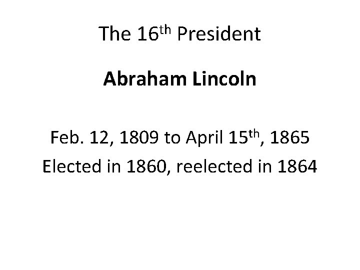 The 16 th President Abraham Lincoln Feb. 12, 1809 to April 15 th, 1865