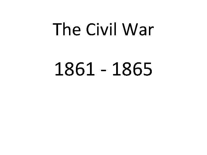 The Civil War 1861 - 1865 