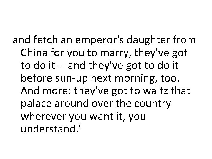 and fetch an emperor's daughter from China for you to marry, they've got to