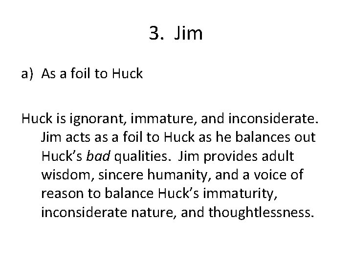 3. Jim a) As a foil to Huck is ignorant, immature, and inconsiderate. Jim