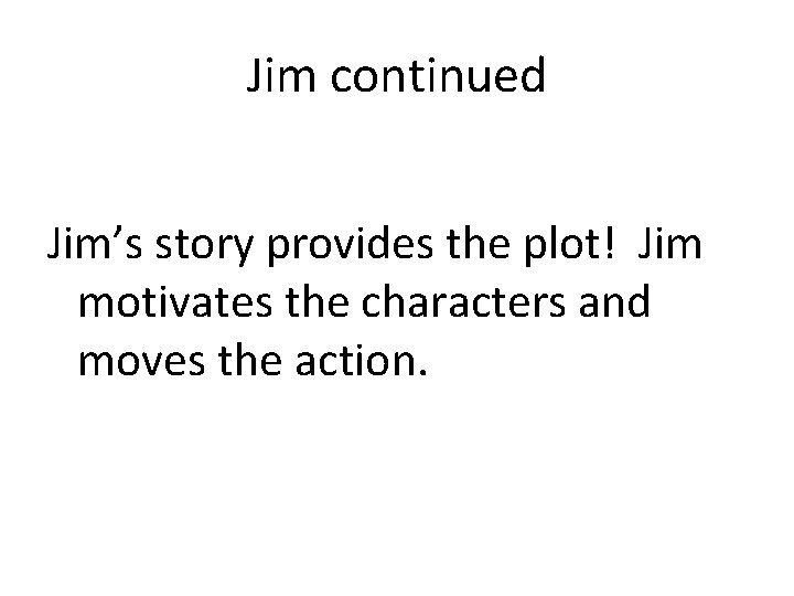 Jim continued Jim’s story provides the plot! Jim motivates the characters and moves the