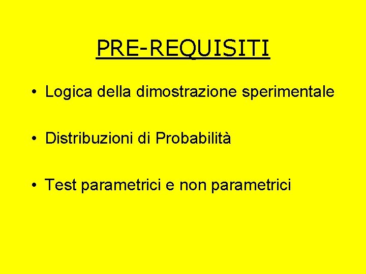 PRE-REQUISITI • Logica della dimostrazione sperimentale • Distribuzioni di Probabilità • Test parametrici e