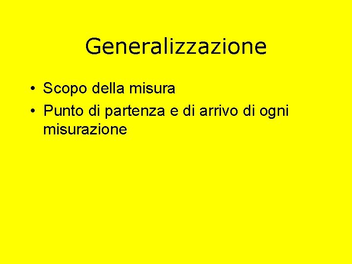 Generalizzazione • Scopo della misura • Punto di partenza e di arrivo di ogni