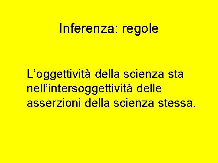 Inferenza: regole L’oggettività della scienza sta nell’intersoggettività delle asserzioni della scienza stessa. 