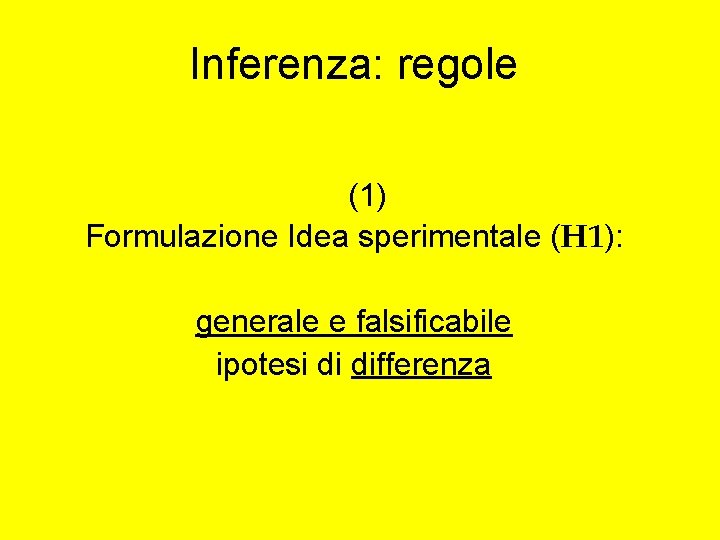 Inferenza: regole (1) Formulazione Idea sperimentale (H 1): generale e falsificabile ipotesi di differenza