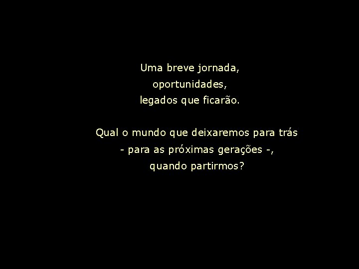 Uma breve jornada, oportunidades, legados que ficarão. Qual o mundo que deixaremos para trás