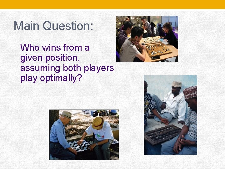 Main Question: Who wins from a given position, assuming both players play optimally? 