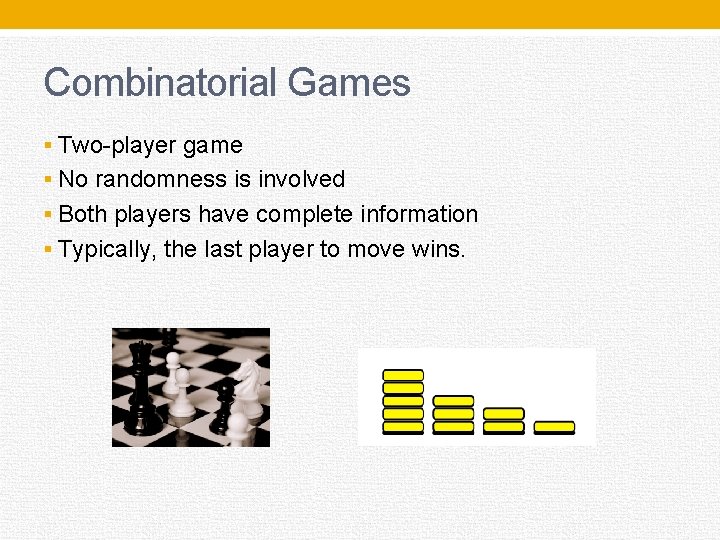 Combinatorial Games § Two-player game § No randomness is involved § Both players have