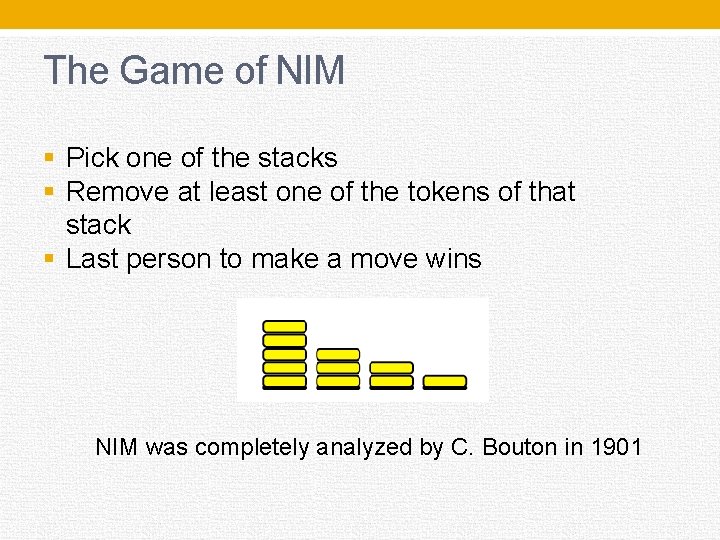 The Game of NIM § Pick one of the stacks § Remove at least