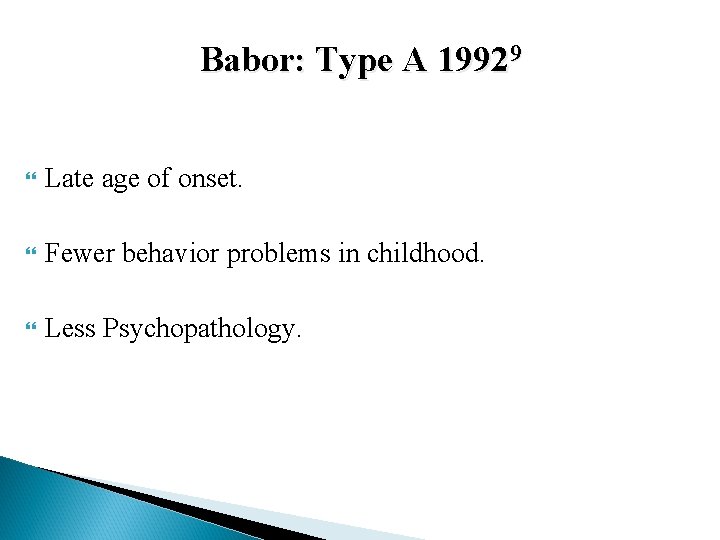 Babor: Type A 19929 Late age of onset. Fewer behavior problems in childhood. Less