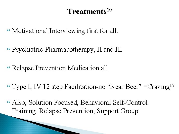 Treatments 10 Motivational Interviewing first for all. Psychiatric-Pharmacotherapy, II and III. Relapse Prevention Medication