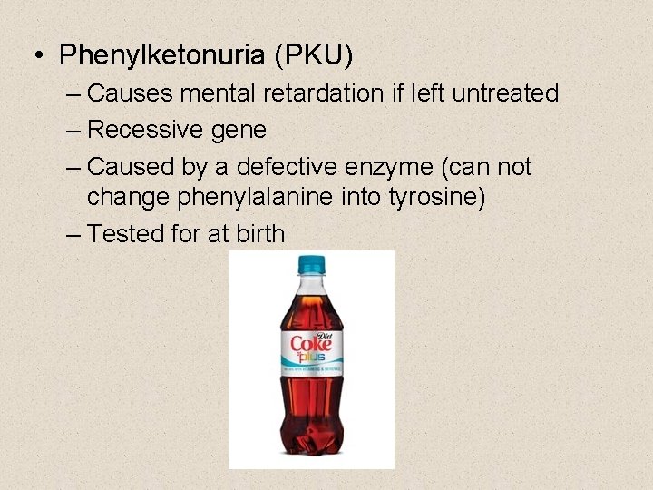  • Phenylketonuria (PKU) – Causes mental retardation if left untreated – Recessive gene