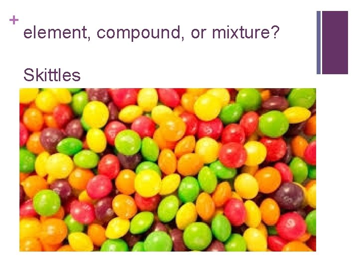 + element, compound, or mixture? Skittles 