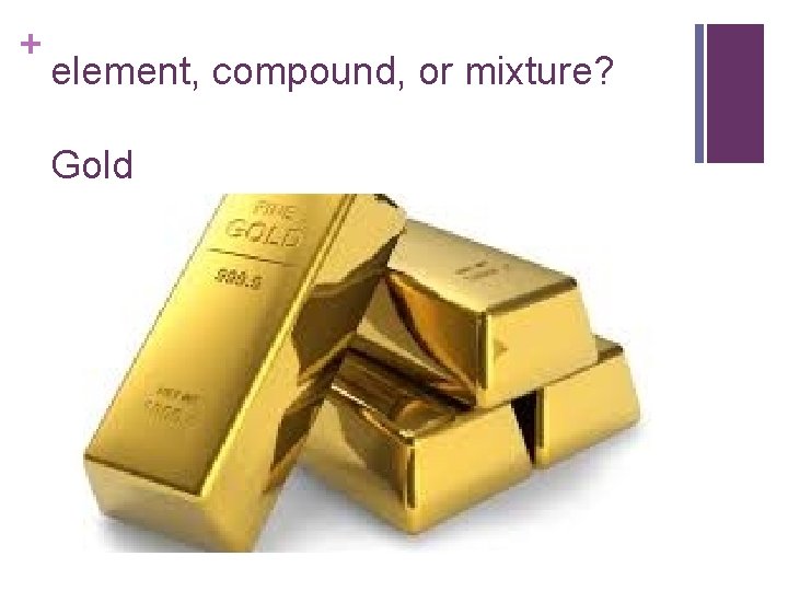 + element, compound, or mixture? Gold 