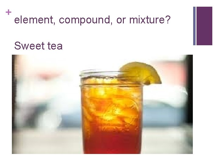 + element, compound, or mixture? Sweet tea 