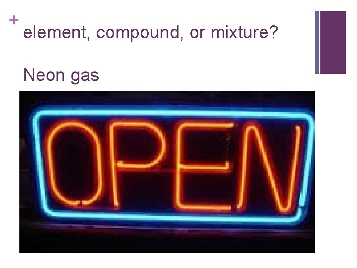 + element, compound, or mixture? Neon gas 