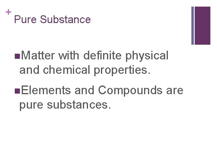 + Pure Substance n. Matter with definite physical and chemical properties. n. Elements and