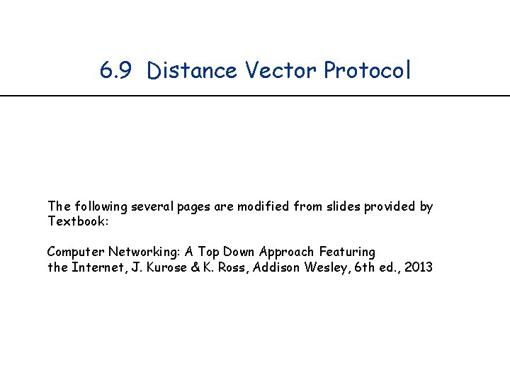 6. 9 Distance Vector Protocol The following several pages are modified from slides provided