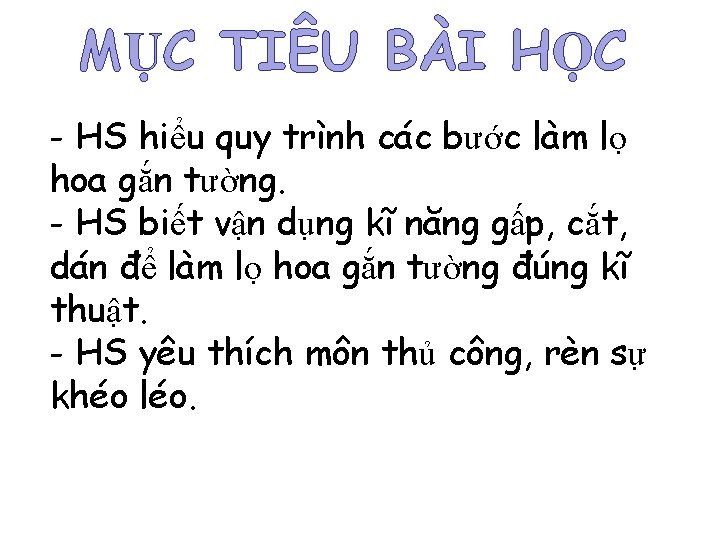 MỤC TIÊU BÀI HỌC - HS hiểu quy trình các bước làm lọ hoa