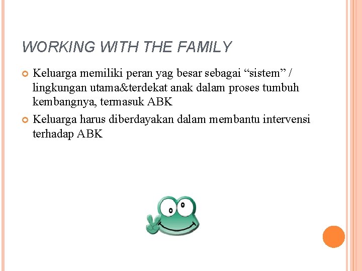 WORKING WITH THE FAMILY Keluarga memiliki peran yag besar sebagai “sistem” / lingkungan utama&terdekat