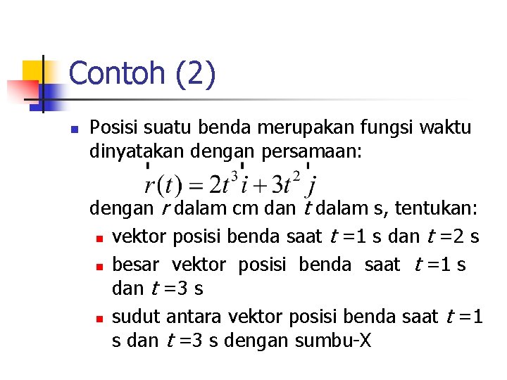 Contoh (2) n Posisi suatu benda merupakan fungsi waktu dinyatakan dengan persamaan: dengan r