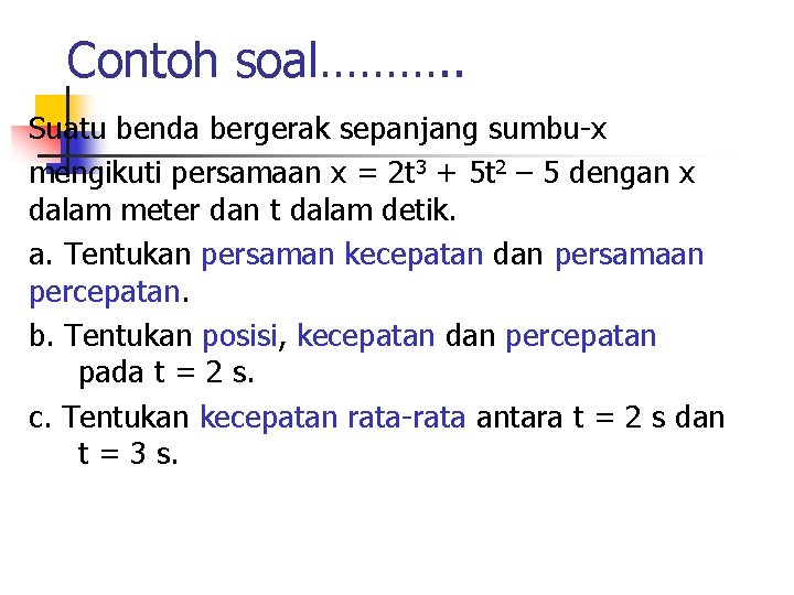 Contoh soal………. . Suatu benda bergerak sepanjang sumbu-x mengikuti persamaan x = 2 t