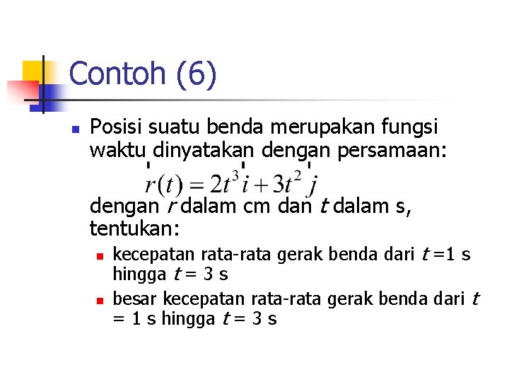 Contoh (6) n Posisi suatu benda merupakan fungsi waktu dinyatakan dengan persamaan: dengan r