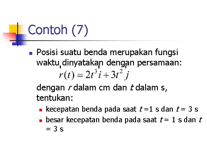 Contoh (7) n Posisi suatu benda merupakan fungsi waktu dinyatakan dengan persamaan: dengan r