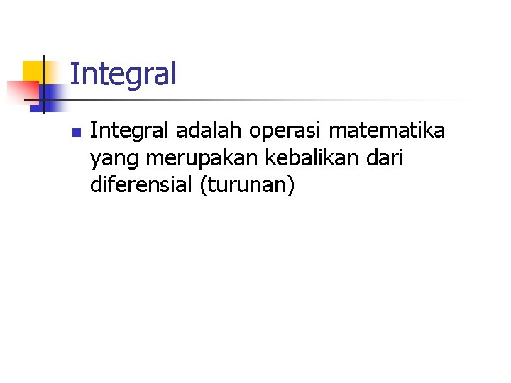 Integral n Integral adalah operasi matematika yang merupakan kebalikan dari diferensial (turunan) 