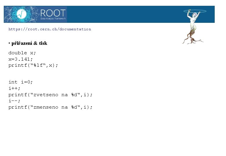 ROOT https: //root. cern. ch/documentation • přiřazení & tisk double x; x=3. 141; printf(“%lf“,