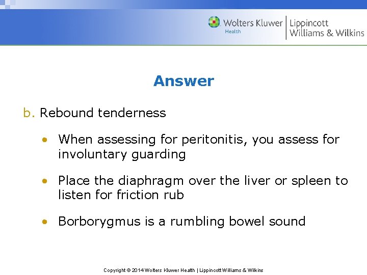 Answer b. Rebound tenderness • When assessing for peritonitis, you assess for involuntary guarding