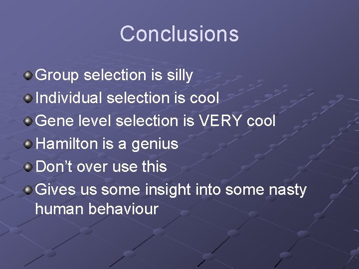 Conclusions Group selection is silly Individual selection is cool Gene level selection is VERY
