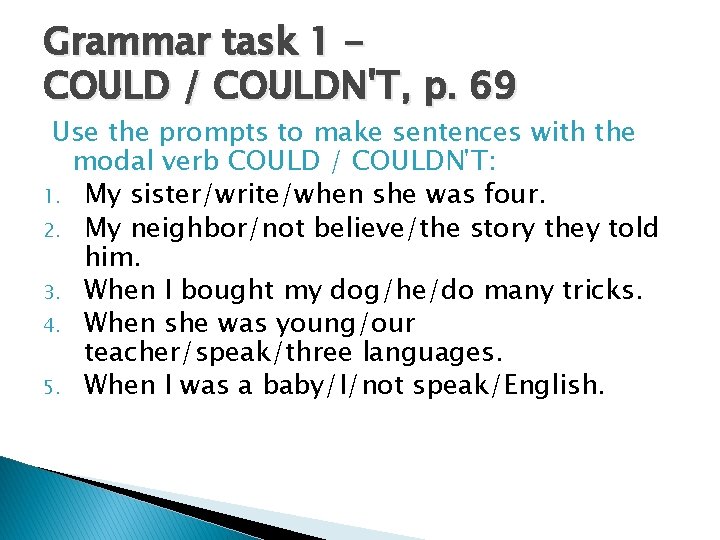Grammar task 1 COULD / COULDN'T, p. 69 Use the prompts to make sentences