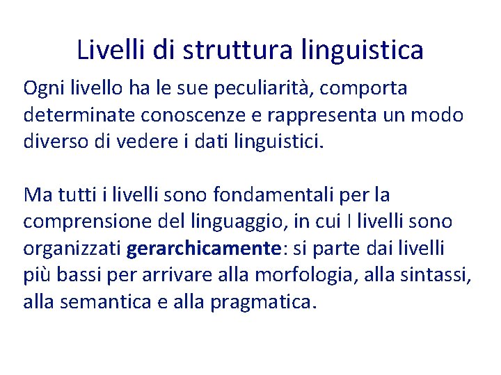 Livelli di struttura linguistica Ogni livello ha le sue peculiarità, comporta determinate conoscenze e