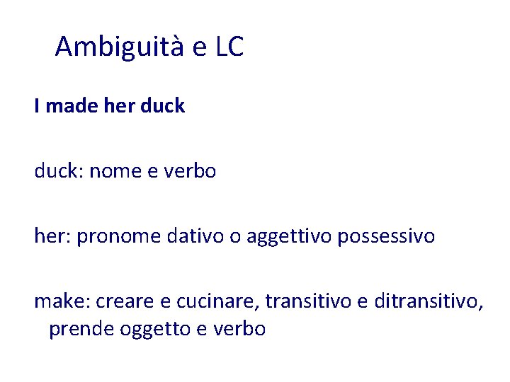 Ambiguità e LC I made her duck: nome e verbo her: pronome dativo o