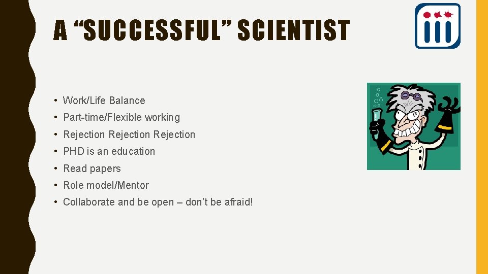 A “SUCCESSFUL” SCIENTIST • Work/Life Balance • Part-time/Flexible working • Rejection • PHD is